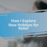 How I Explore New Hobbies for Relief