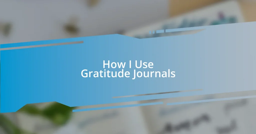 How I Use Gratitude Journals
