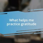 What helps me practice gratitude