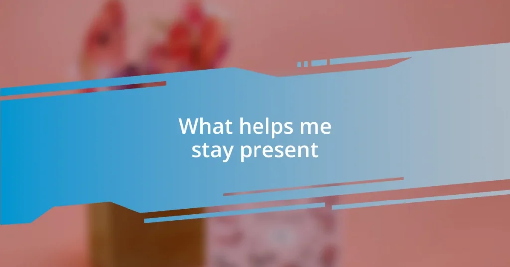 What helps me stay present