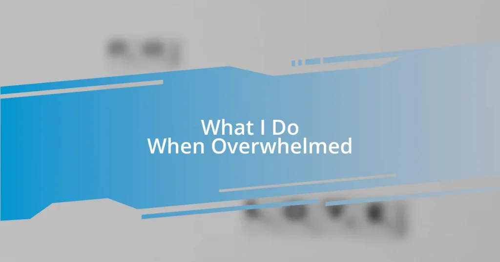 What I Do When Overwhelmed