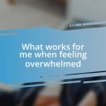 What works for me when feeling overwhelmed